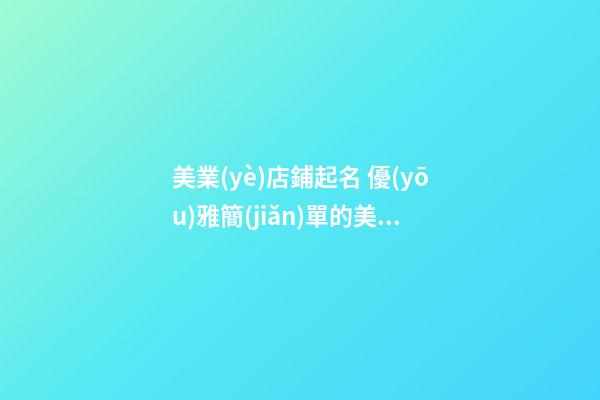 美業(yè)店鋪起名 優(yōu)雅簡(jiǎn)單的美業(yè)店鋪名字大全,起名之家-第1張-店鋪起名-玄機(jī)派